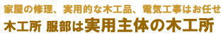 家屋の修理、実用的な木工品、電気工事は木工所服部へ